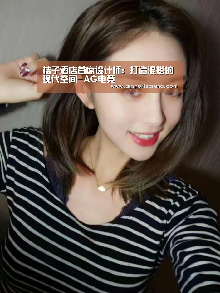 桔子酒店首席设计师:打造混搭的现代空间-AG电竞(图1) AG真人